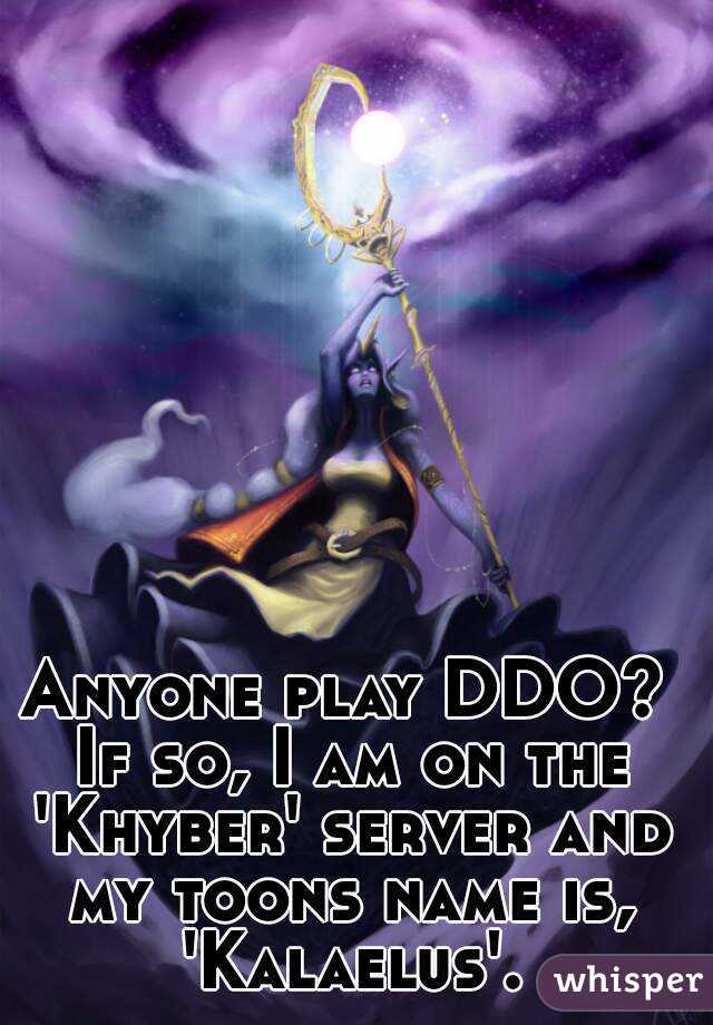 Anyone play DDO? If so, I am on the 'Khyber' server and my toons name is, 'Kalaelus'.