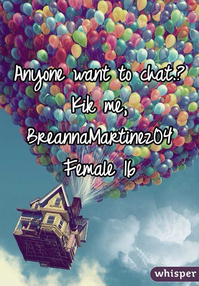 Anyone want to chat.? 
Kik me, BreannaMartinez04
Female 16