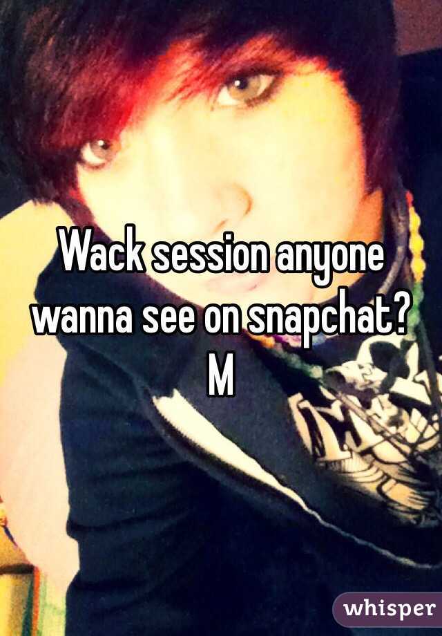 Wack session anyone wanna see on snapchat?
M 