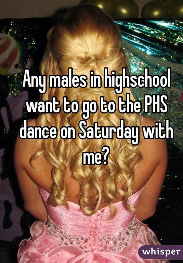 Any males in highschool want to go to the PHS dance on Saturday with me?