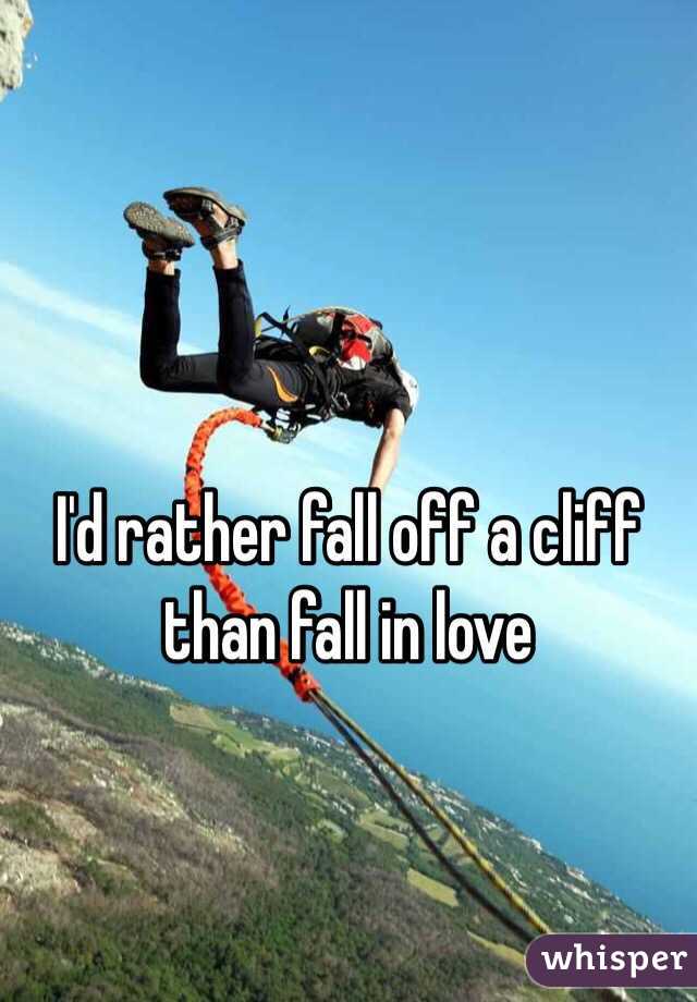 I'd rather fall off a cliff than fall in love