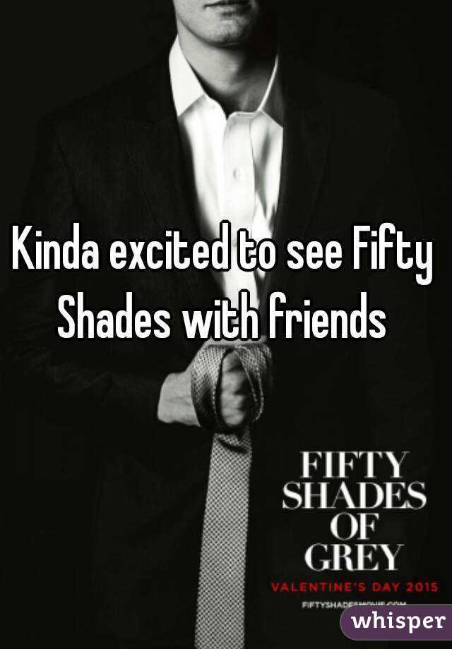 Kinda excited to see Fifty Shades with friends 