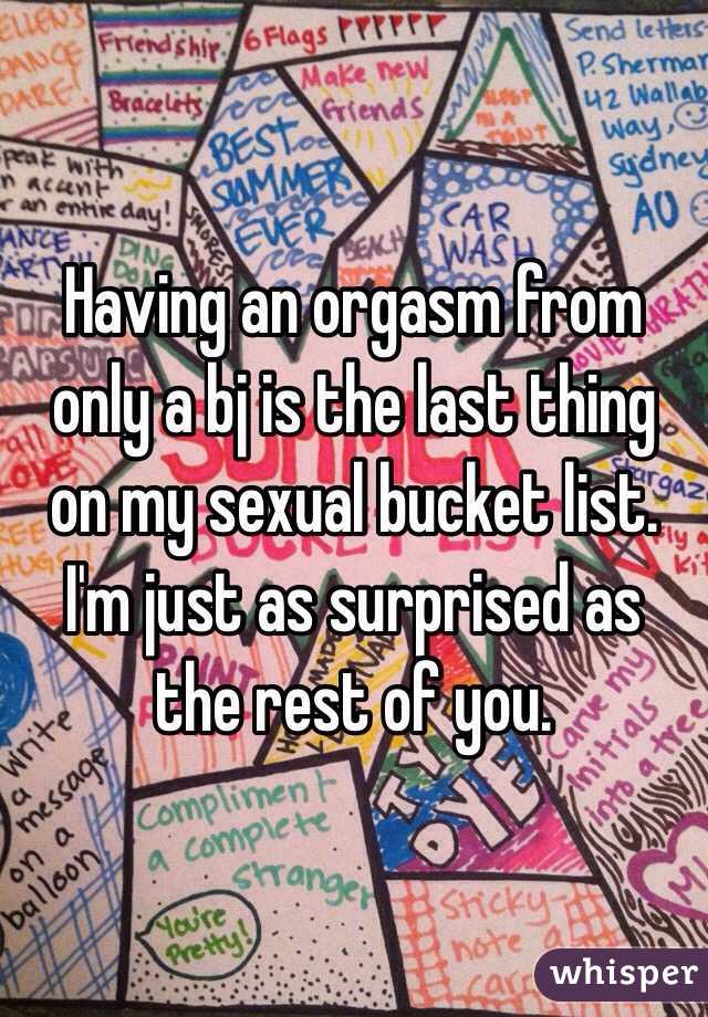 Having an orgasm from only a bj is the last thing on my sexual bucket list. I'm just as surprised as the rest of you.