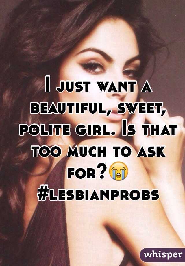 I just want a beautiful, sweet, polite girl. Is that too much to ask for?😭 #lesbianprobs