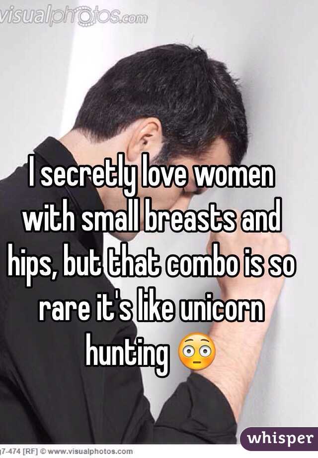 I secretly love women with small breasts and hips, but that combo is so rare it's like unicorn hunting 😳