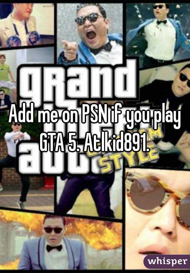 Add me on PSN if you play GTA 5. Atlkid891. 