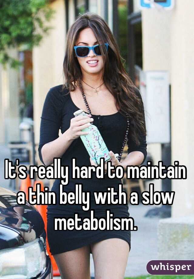 It's really hard to maintain a thin belly with a slow metabolism. 