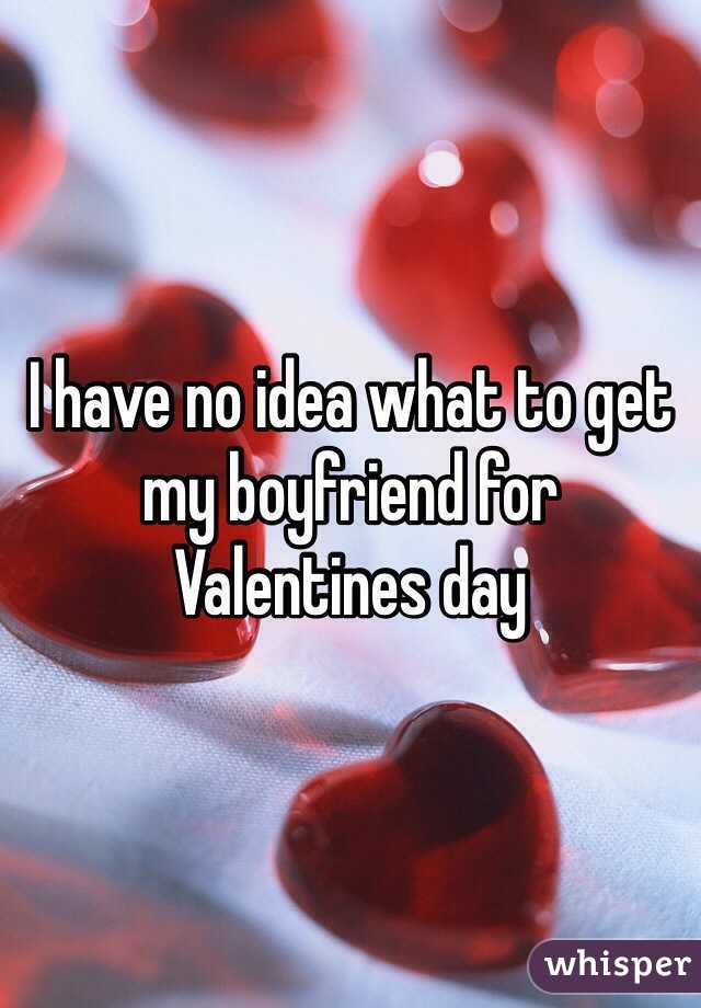 I have no idea what to get my boyfriend for Valentines day 