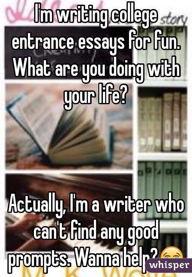 I'm writing college entrance essays for fun. What are you doing with your life? 



Actually, I'm a writer who can't find any good prompts. Wanna help?😭