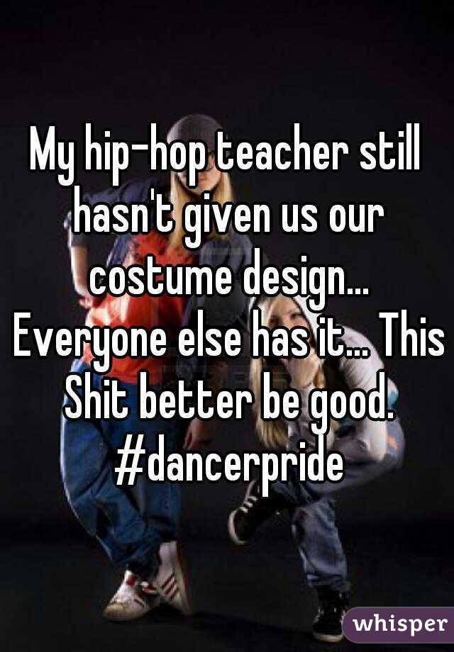 My hip-hop teacher still hasn't given us our costume design... Everyone else has it... This Shit better be good. #dancerpride
