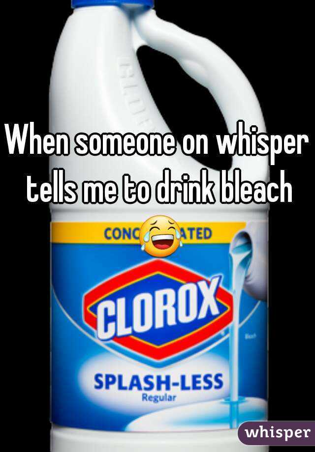 When someone on whisper tells me to drink bleach 😂 