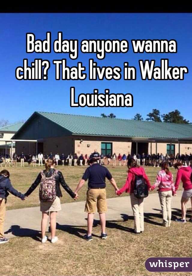 Bad day anyone wanna chill? That lives in Walker Louisiana 