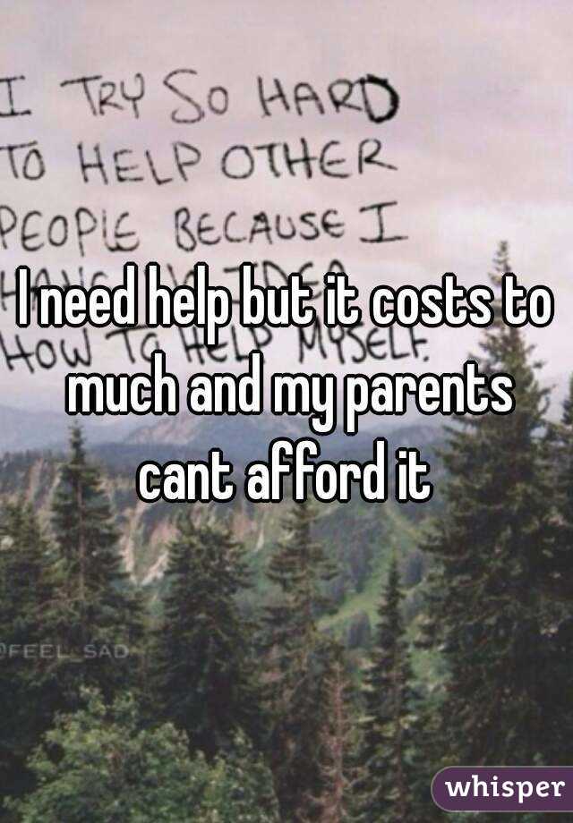 I need help but it costs to much and my parents cant afford it 