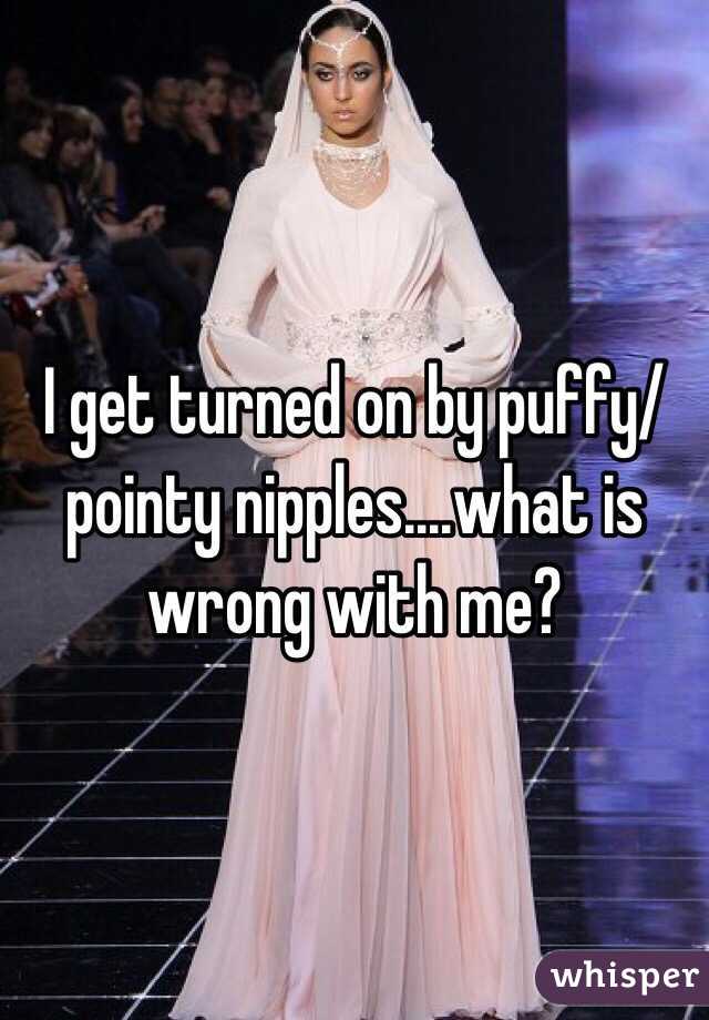 I get turned on by puffy/ pointy nipples....what is wrong with me? 