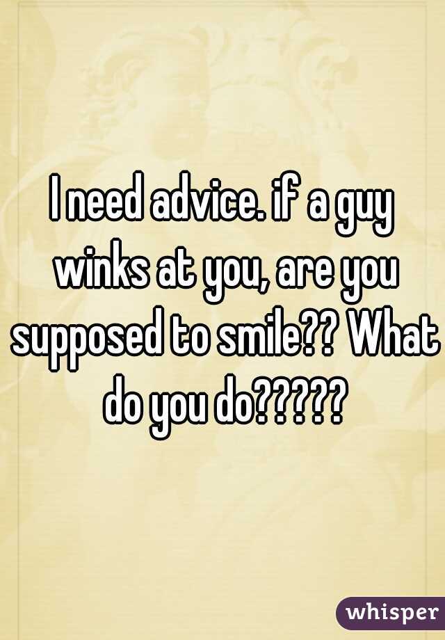 I need advice. if a guy winks at you, are you supposed to smile?? What do you do?????