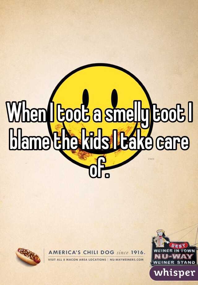 When I toot a smelly toot I blame the kids I take care of. 
