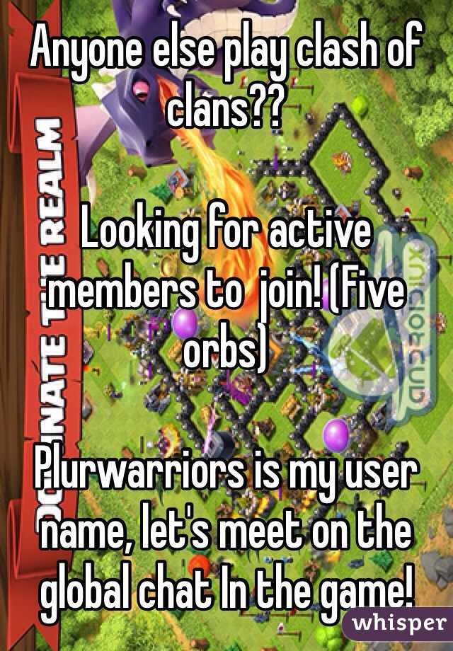 Anyone else play clash of clans??

Looking for active members to  join! (Five orbs)

Plurwarriors is my user name, let's meet on the global chat In the game! 