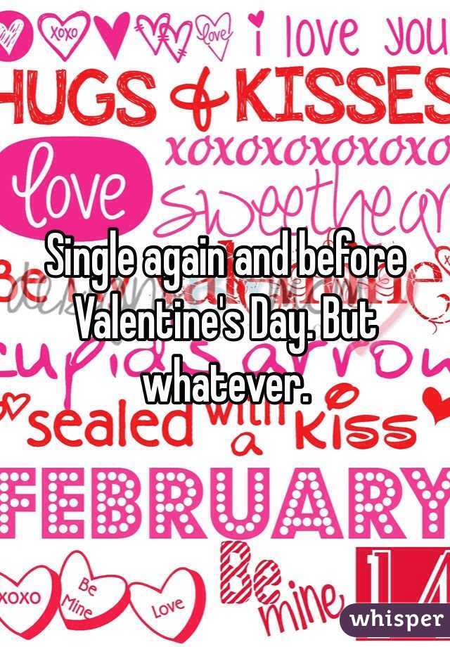 Single again and before Valentine's Day. But whatever. 