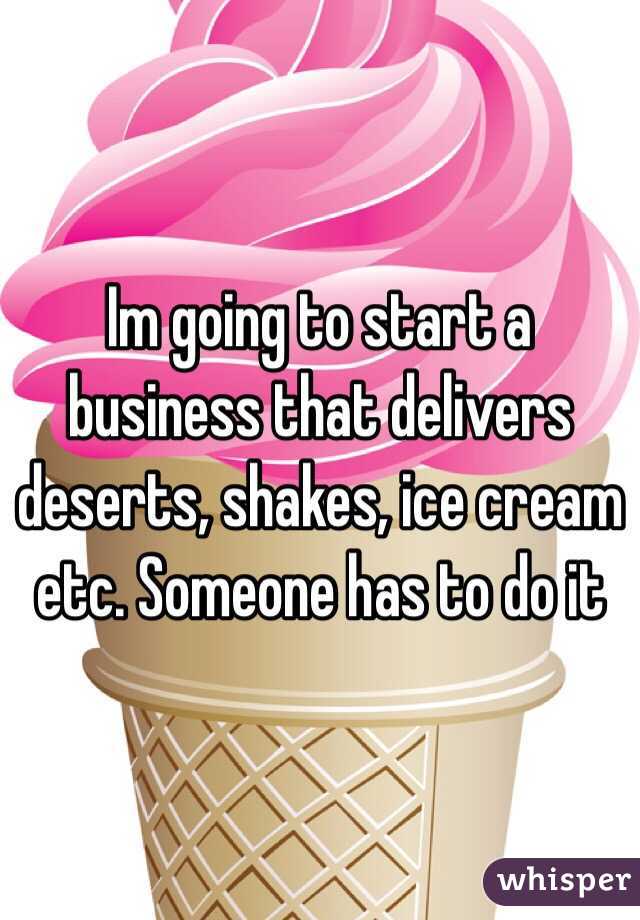 Im going to start a business that delivers deserts, shakes, ice cream etc. Someone has to do it