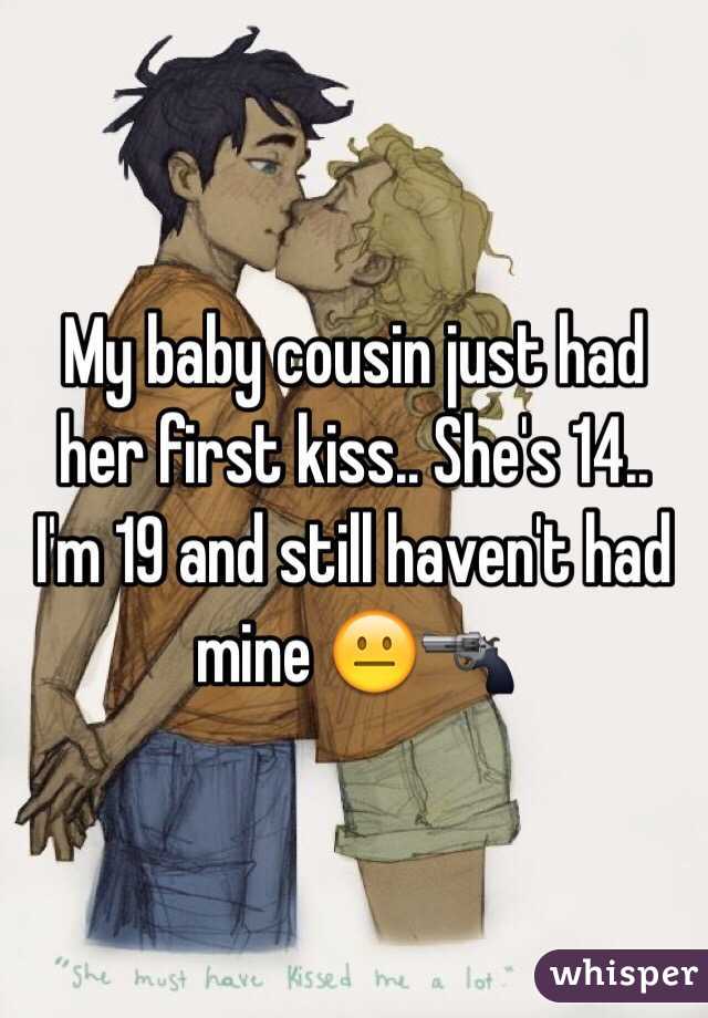 My baby cousin just had her first kiss.. She's 14.. 
I'm 19 and still haven't had mine 😐🔫