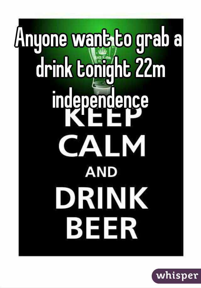 Anyone want to grab a drink tonight 22m independence