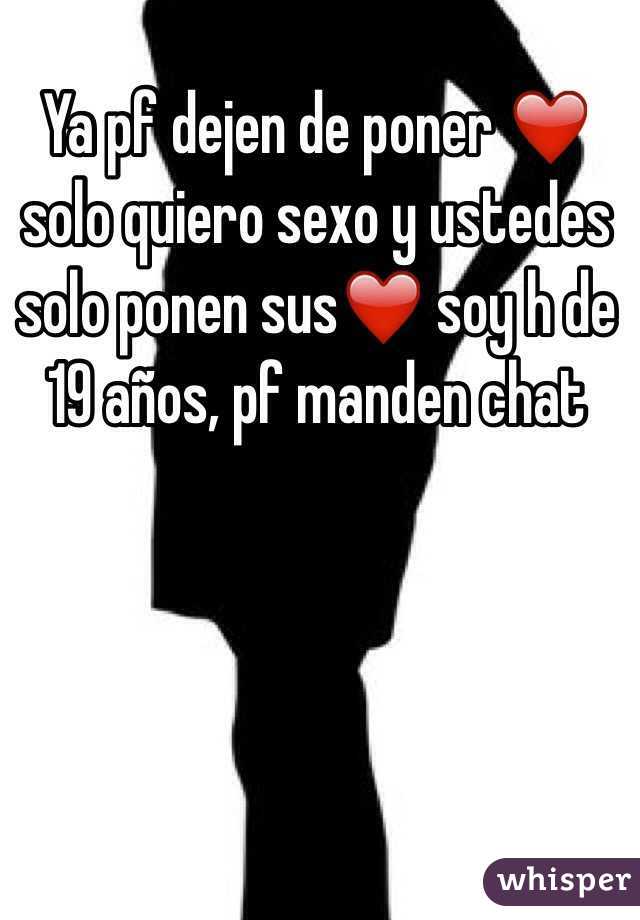 Ya pf dejen de poner ❤️ solo quiero sexo y ustedes solo ponen sus❤️ soy h de 19 años, pf manden chat