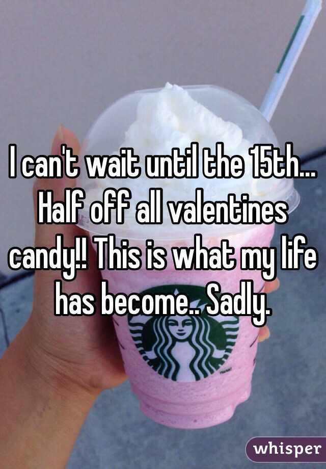 I can't wait until the 15th... Half off all valentines candy!! This is what my life has become.. Sadly.