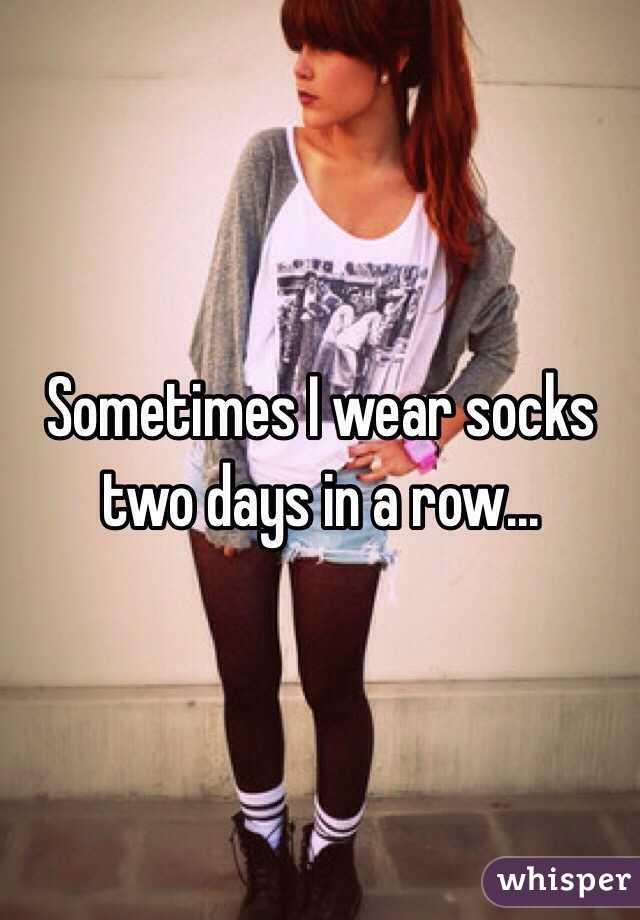 Sometimes I wear socks two days in a row...