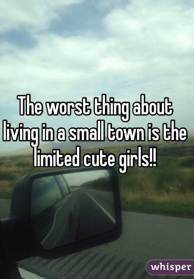 The worst thing about living in a small town is the limited cute girls!!