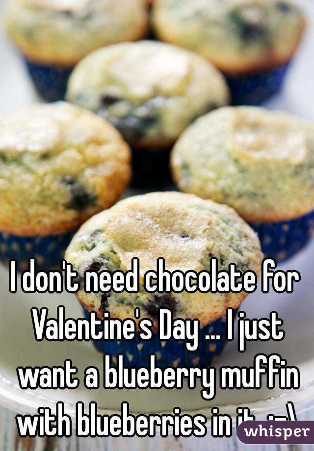 I don't need chocolate for Valentine's Day ... I just want a blueberry muffin with blueberries in it. :-\