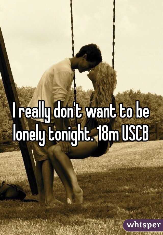 I really don't want to be lonely tonight. 18m USCB 