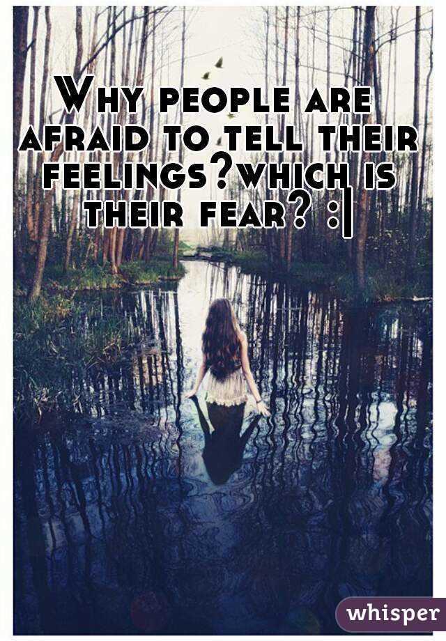 Why people are afraid to tell their feelings?which is their fear? :|