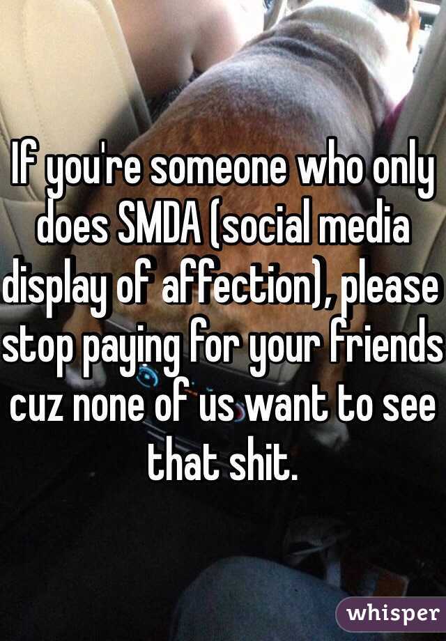 If you're someone who only does SMDA (social media display of affection), please stop paying for your friends cuz none of us want to see that shit.