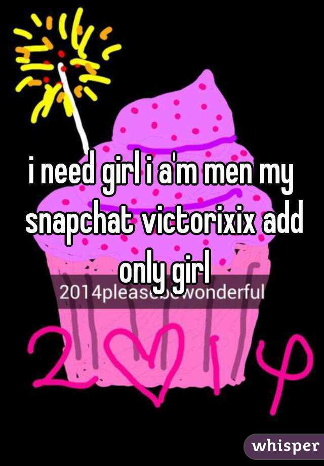 i need girl i a'm men my snapchat victorixix add only girl