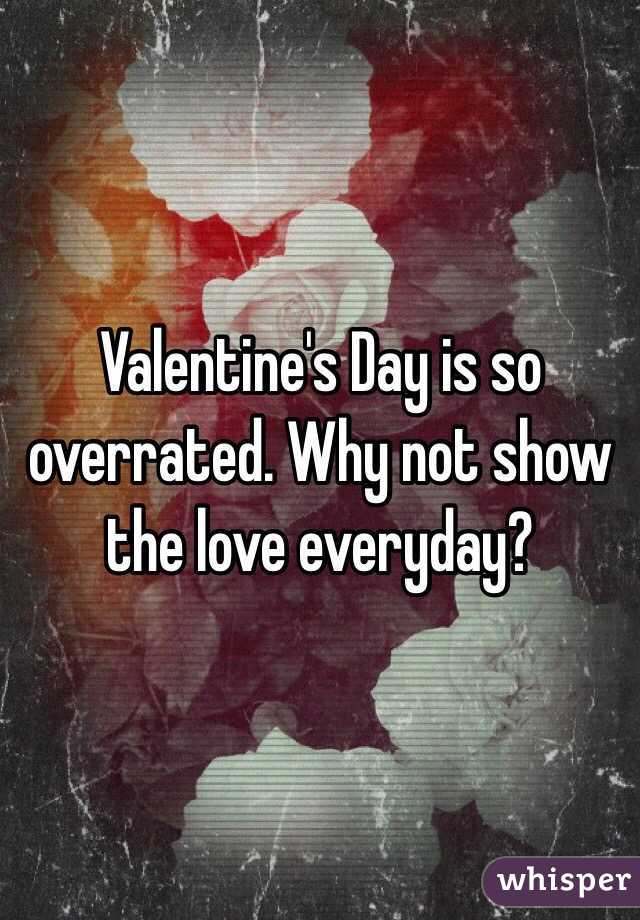 Valentine's Day is so overrated. Why not show the love everyday? 