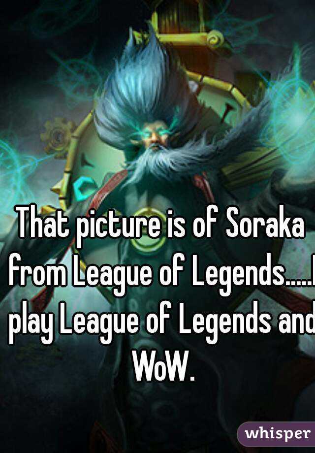 That picture is of Soraka from League of Legends.....I play League of Legends and WoW.