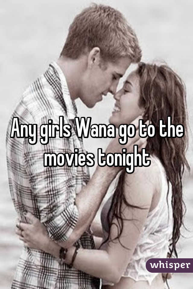 Any girls Wana go to the movies tonight