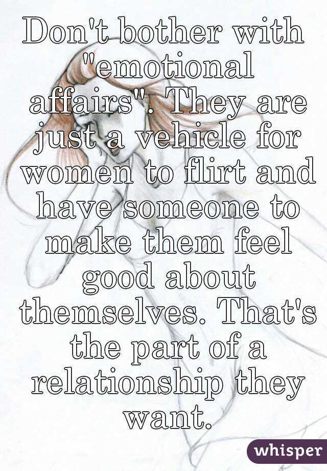 Don't bother with "emotional affairs". They are just a vehicle for women to flirt and have someone to make them feel good about themselves. That's the part of a relationship they want.