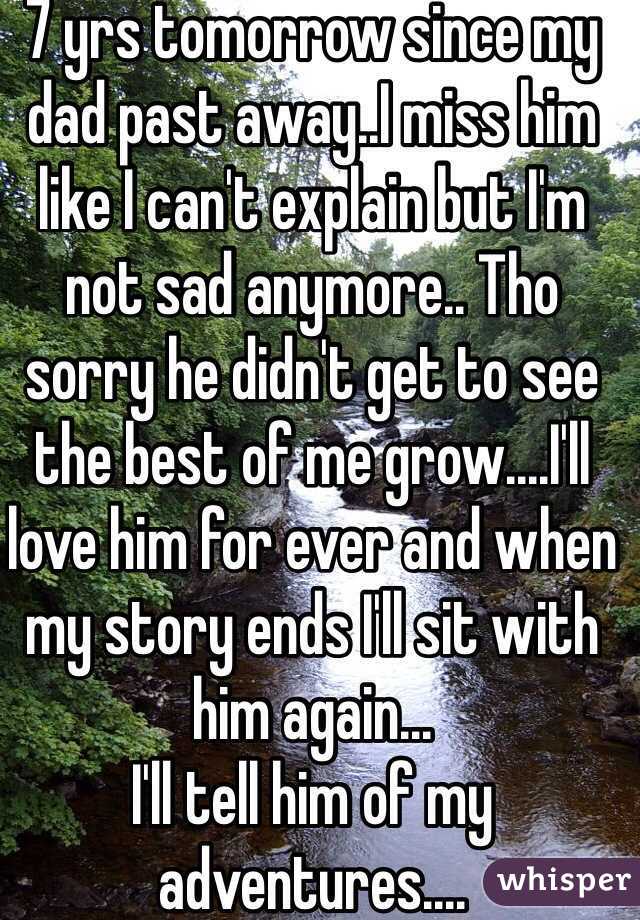 7 yrs tomorrow since my dad past away..I miss him like I can't explain but I'm not sad anymore.. Tho sorry he didn't get to see the best of me grow....I'll love him for ever and when my story ends I'll sit with him again...
I'll tell him of my adventures....
