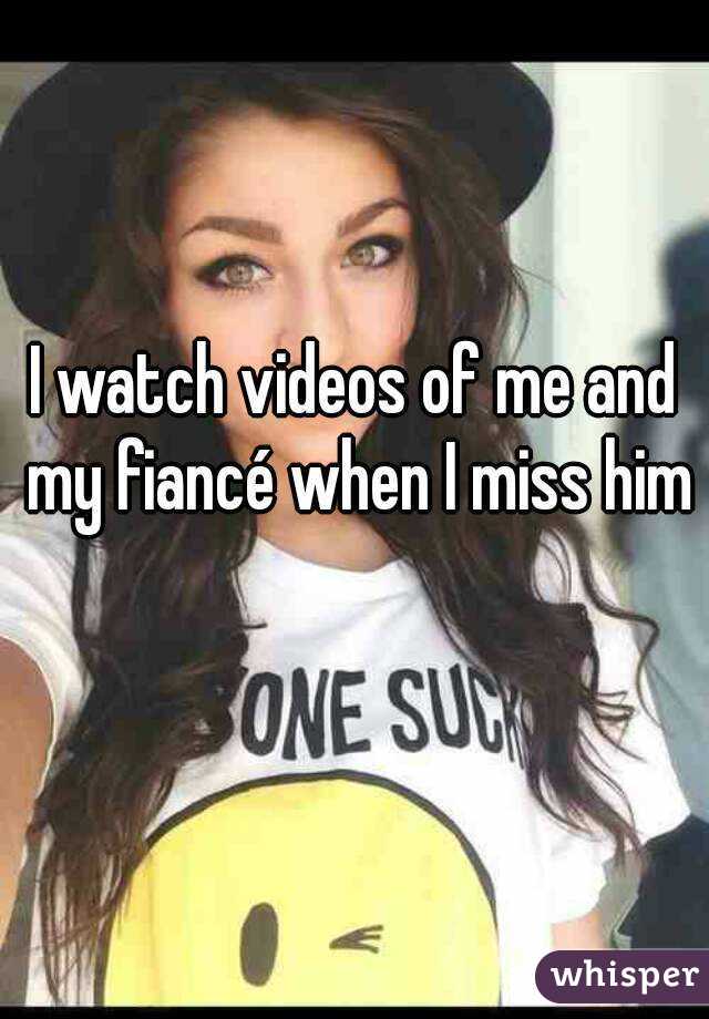 I watch videos of me and my fiancé when I miss him 