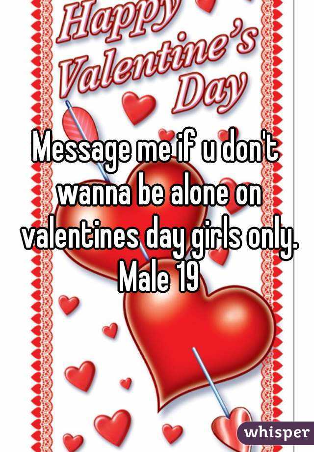 Message me if u don't wanna be alone on valentines day girls only. Male 19