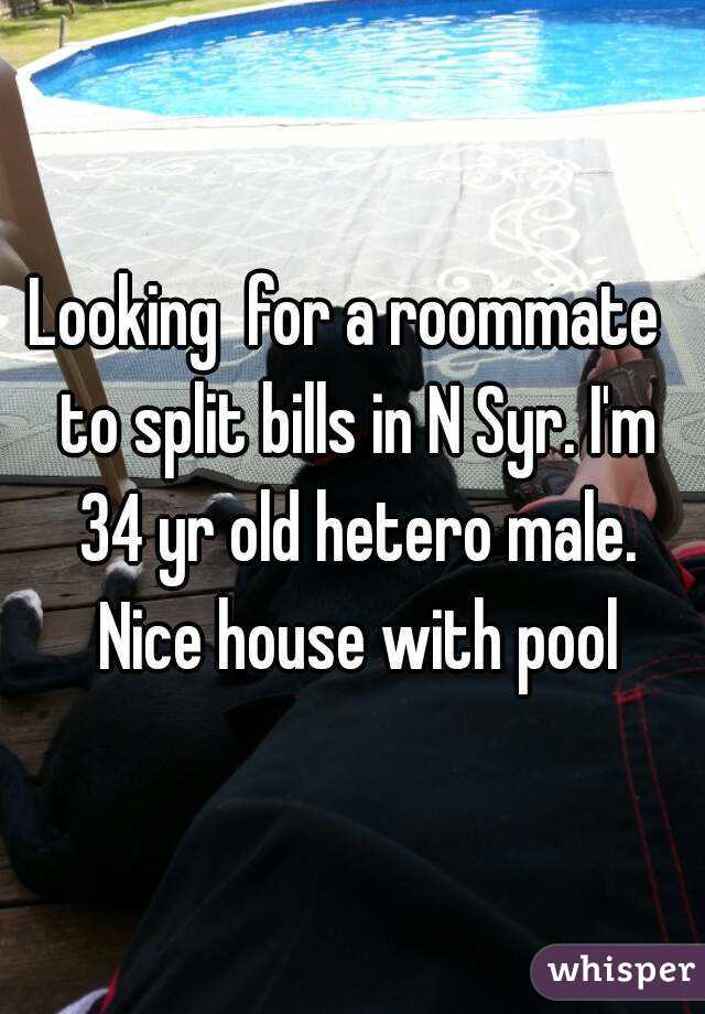 Looking  for a roommate  to split bills in N Syr. I'm 34 yr old hetero male. Nice house with pool