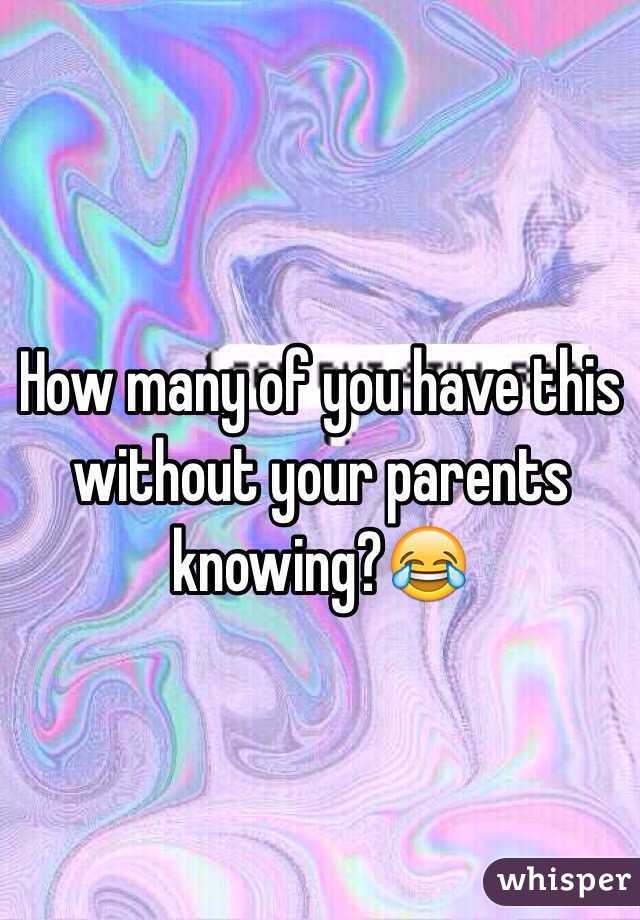 How many of you have this without your parents knowing?😂