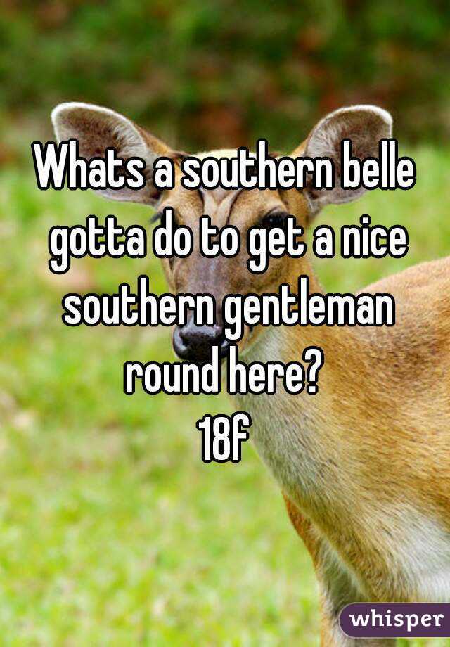 Whats a southern belle gotta do to get a nice southern gentleman round here? 
18f