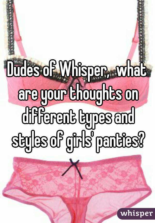 Dudes of Whisper,  what are your thoughts on different types and styles of girls' panties?