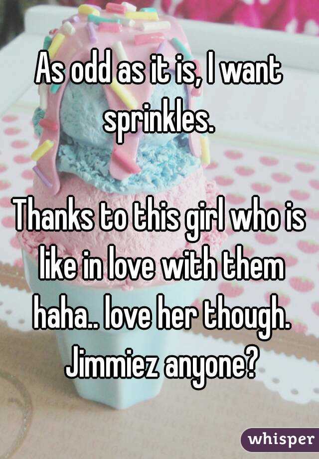 As odd as it is, I want sprinkles. 

Thanks to this girl who is like in love with them haha.. love her though. Jimmiez anyone?