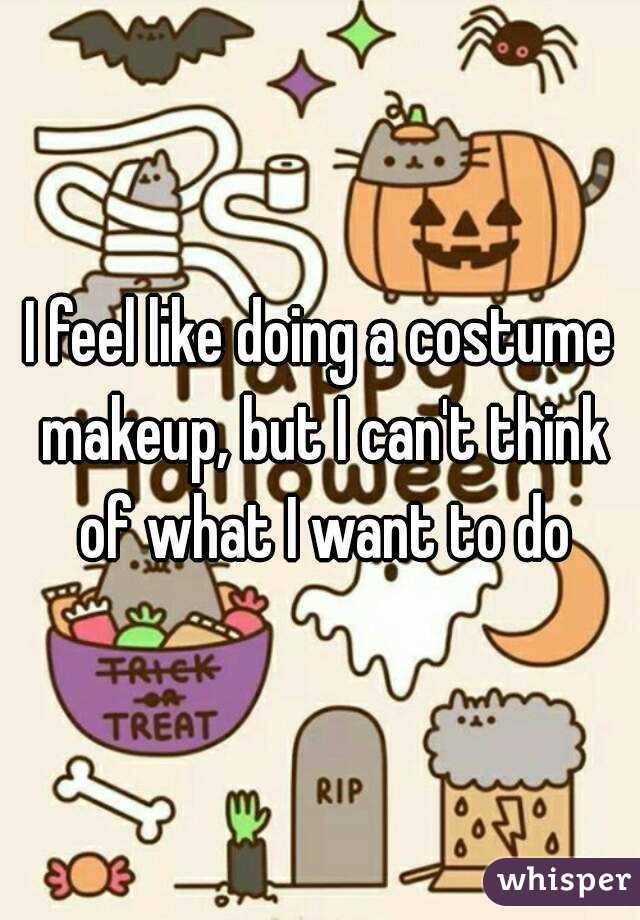 I feel like doing a costume makeup, but I can't think of what I want to do