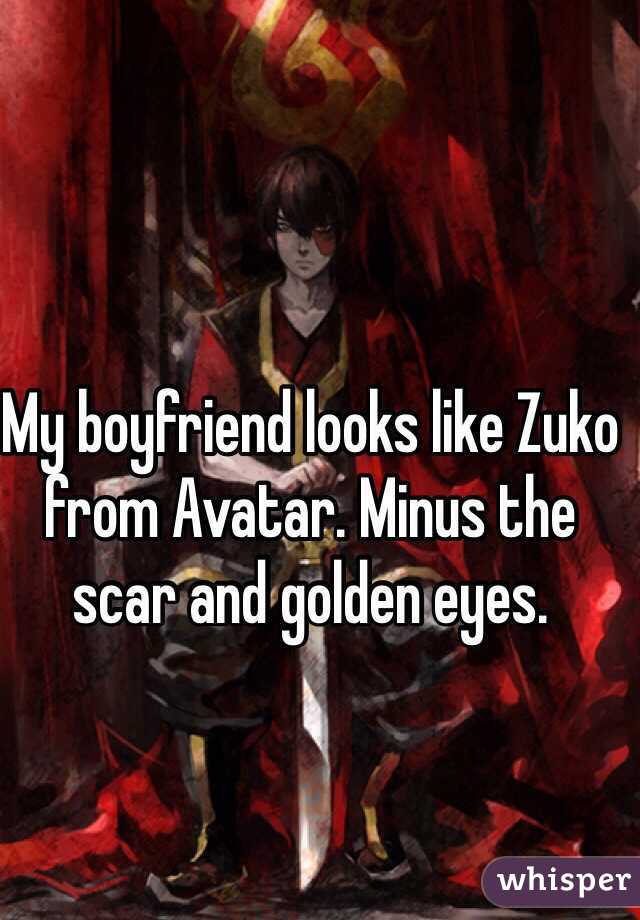 My boyfriend looks like Zuko from Avatar. Minus the scar and golden eyes.