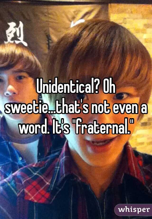 Unidentical? Oh sweetie...that's not even a word. It's "fraternal."