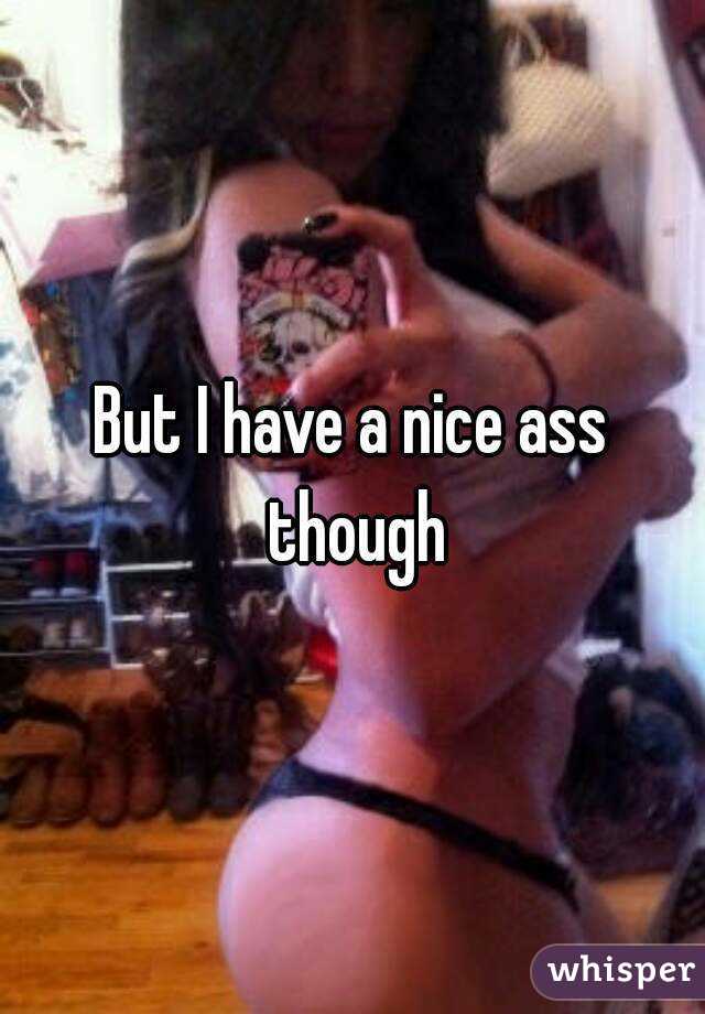 But I have a nice ass though